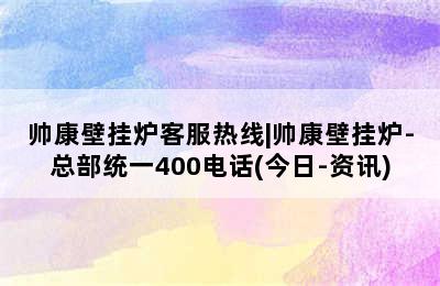 帅康壁挂炉客服热线|帅康壁挂炉-总部统一400电话(今日-资讯)